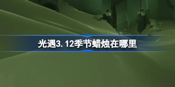 光遇3.13季节蜡烛在哪里 光遇3月13日季节蜡烛位置攻略