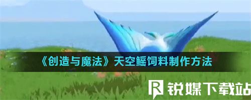 创造与魔法天空鳐饲料怎么制作-创造与魔法天空鳐饲料制作教程