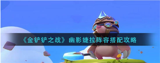 金铲铲之战幽影婕拉阵容搭配攻略