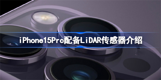 iPhone15Pro将配备LiDAR传感器怎么回事iPhone15Pro配备LiDAR传感器介绍