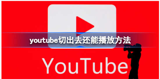 youtube切出去为什么还能播放youtube切出去还能播放详情方法