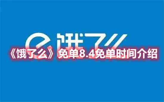 饿了么免单8.4免单时间是什么时候 饿了么免单8.4免单时间介绍