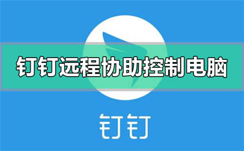 钉钉怎么远程协助控制其他电脑钉钉远程控制其它电脑的过程