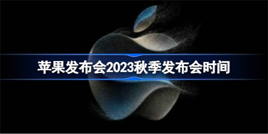 苹果发布会2023秋季发布会什么时候开启苹果发布会2023秋季发布会时间