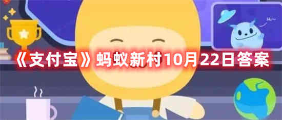 支付宝蚂蚁新村10月22日答案是什么 蚂蚁新村10月22日答案介绍