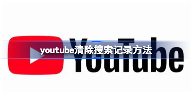 youtube清除搜索记录怎么操作youtube清除搜索记录操作方法