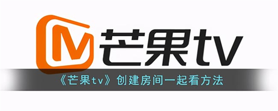 芒果tv怎么创建房间一起看芒果tv创建房间一起看方法