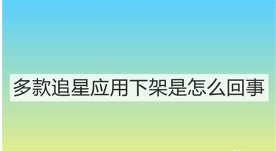 多款追星应用下架是怎么回事哪些追星应用被下架了