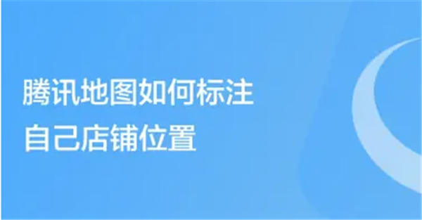 腾讯地图如何标注自己店铺位置 腾讯地图标注自己店铺位置方法