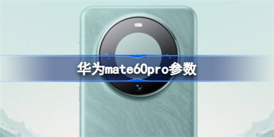 华为mate60pro配置怎么样华为mate60pro配置介绍