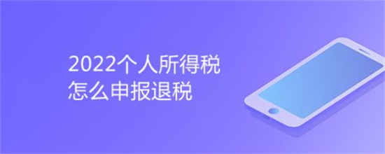 2022个人所得税怎么申报退税2022个人所得税申报退税方法