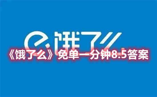 饿了么免单一分钟8.5答案是什么 免单一分钟8.5答案一览