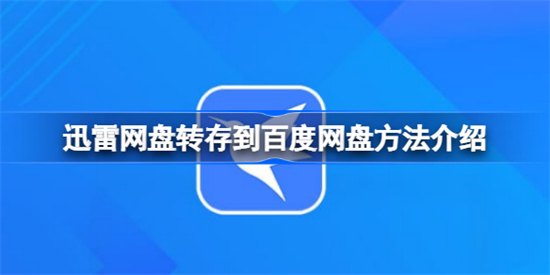 迅雷网盘该怎么转存到百度网盘迅雷网盘转存到百度网盘方法介绍