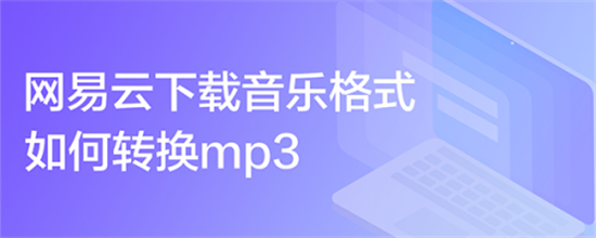 网易云音乐下载音乐格式如何转换mp3网易云音乐下载音乐格式转换mp3教程