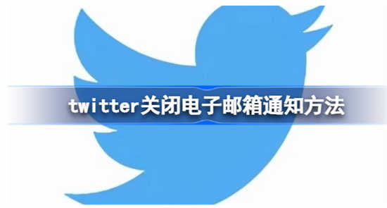 twitter关闭电子邮箱通知的操作怎么做twitter关闭电子邮箱通知的操作内容