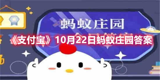 支付宝10月22日蚂蚁庄园答案是什么 10月22日蚂蚁庄园答案最新分享