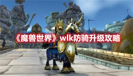 魔兽世界手游wlk防骑升级攻略