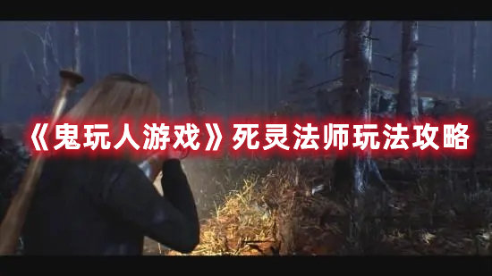 鬼玩人游戏手游死灵法师玩法攻略