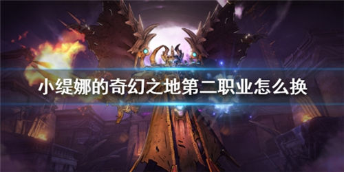 小缇娜的奇幻之地手游如何切换第二职业 解锁更换副职业的详情方法介绍