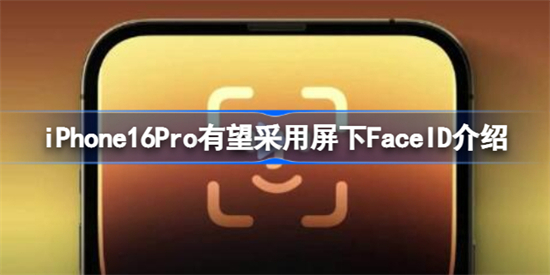 iPhone16Pro有望采用屏下FaceID怎么回事iPhone16Pro有望采用屏下FaceID